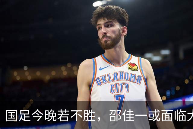 国足今晚若不胜，邵佳一或面临大麻烦